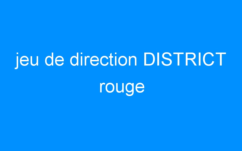 You are currently viewing jeu de direction DISTRICT rouge
