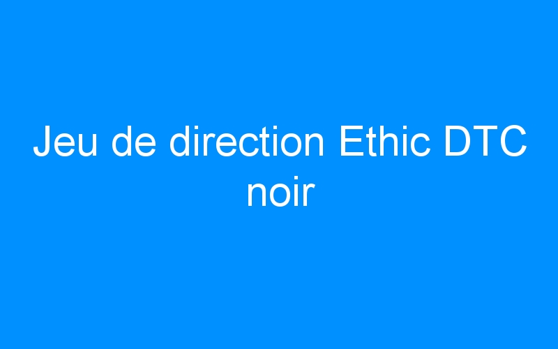 You are currently viewing Jeu de direction Ethic DTC noir