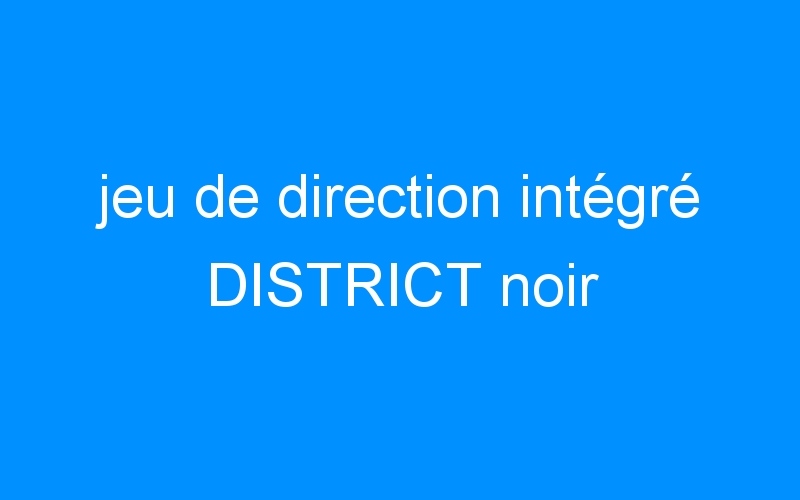 You are currently viewing jeu de direction intégré DISTRICT noir