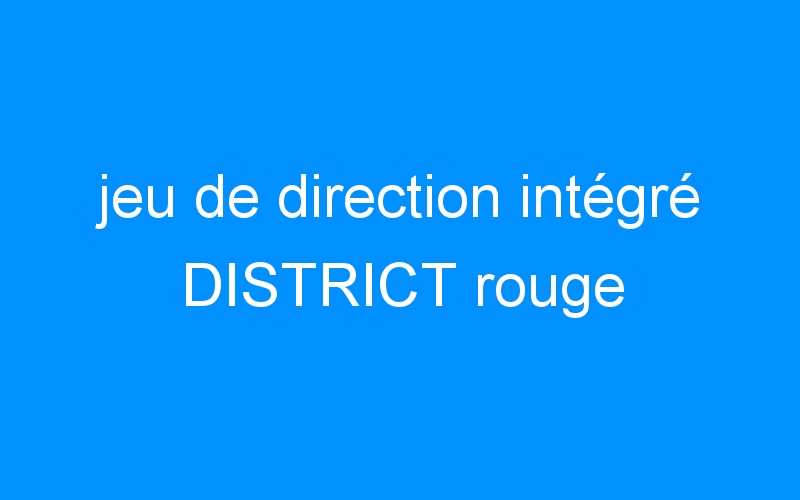 You are currently viewing jeu de direction intégré DISTRICT rouge