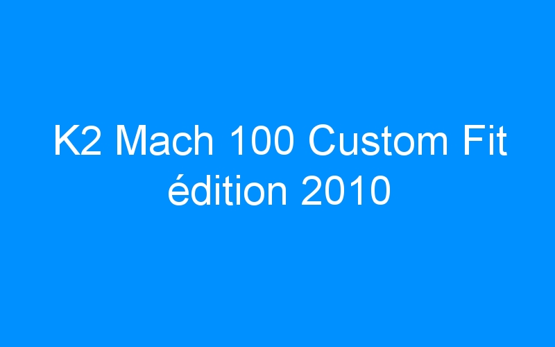 You are currently viewing K2 Mach 100 Custom Fit édition 2010
