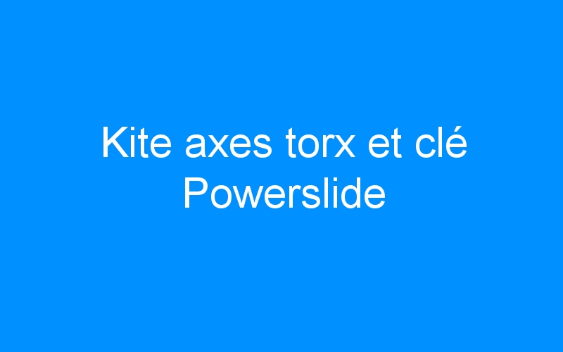 You are currently viewing Kite axes torx et clé Powerslide