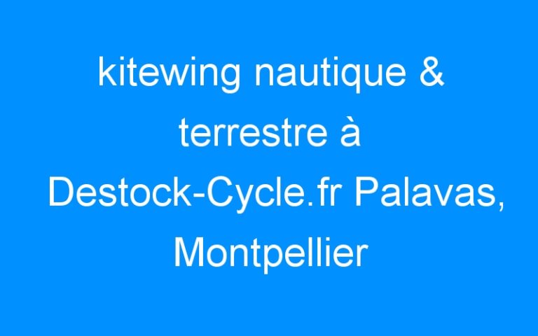 Lire la suite à propos de l’article kitewing nautique & terrestre à Destock-Cycle.fr Palavas, Montpellier