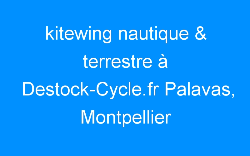 You are currently viewing kitewing nautique & terrestre à Destock-Cycle.fr Palavas, Montpellier