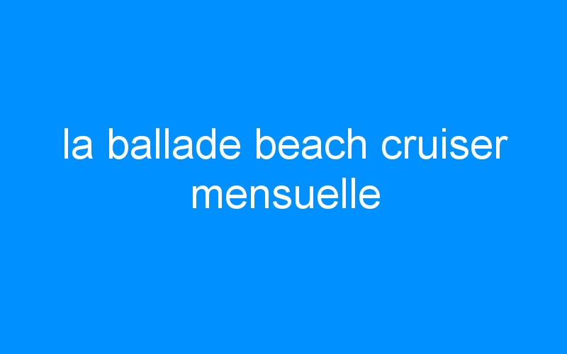 You are currently viewing la ballade beach cruiser mensuelle