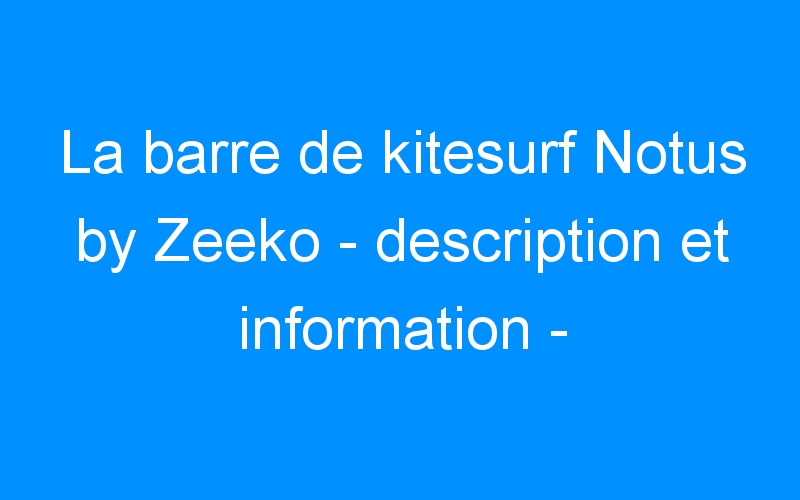 La barre de kitesurf Notus by Zeeko – description et information –