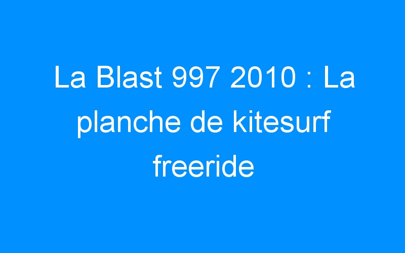 La Blast 997 2010 : La planche de kitesurf freeride