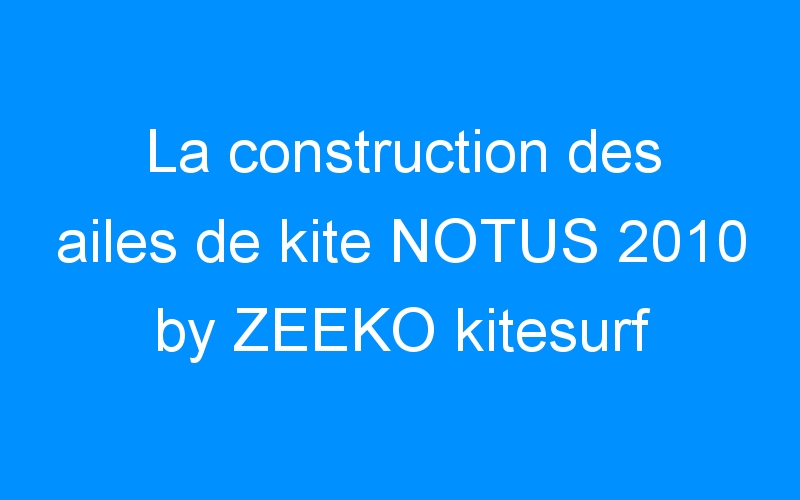 La construction des ailes de kite NOTUS 2010 by ZEEKO kitesurf