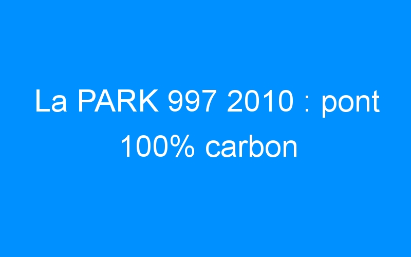 La PARK 997 2010 : pont 100% carbon
