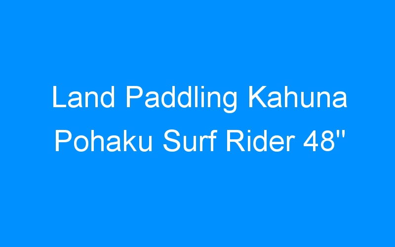 You are currently viewing Land Paddling Kahuna Pohaku Surf Rider 48″