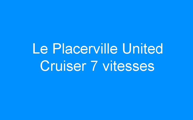 You are currently viewing Le Placerville United Cruiser 7 vitesses