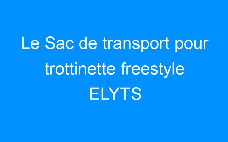 Lire la suite à propos de l’article Le Sac de transport pour trottinette freestyle ELYTS