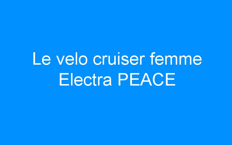 You are currently viewing Le velo cruiser femme Electra PEACE