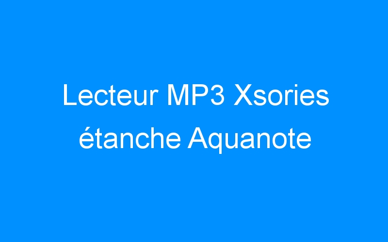 Lecteur MP3 Xsories étanche Aquanote
