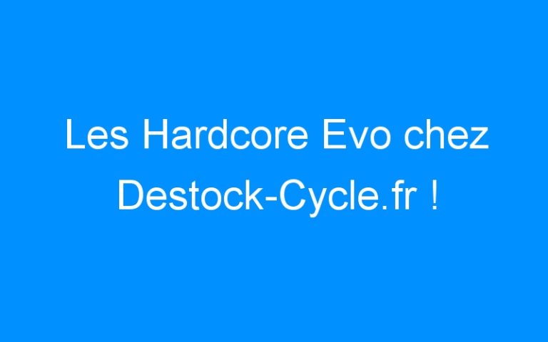 Lire la suite à propos de l’article Les Hardcore Evo chez Destock-Cycle.fr !