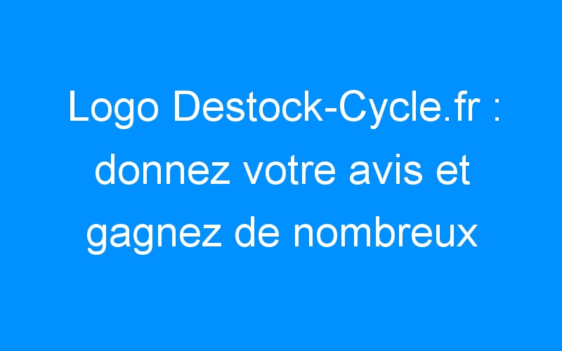 Lire la suite à propos de l’article Logo Destock-Cycle.fr : donnez votre avis et gagnez de nombreux cadeaux!