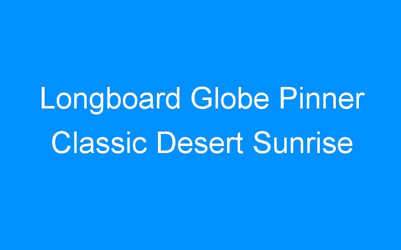 You are currently viewing Longboard Globe Pinner Classic Desert Sunrise