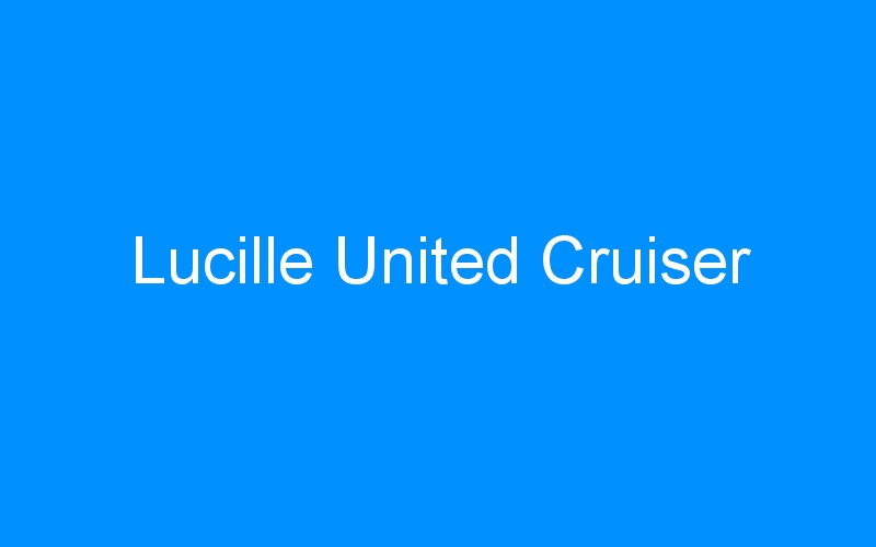 You are currently viewing Lucille United Cruiser
