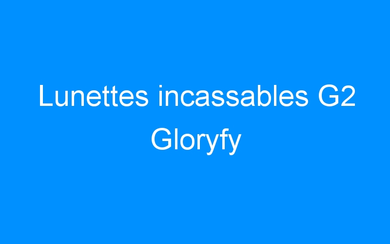 You are currently viewing Lunettes incassables G2 Gloryfy