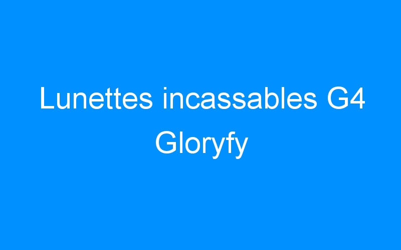 You are currently viewing Lunettes incassables G4 Gloryfy