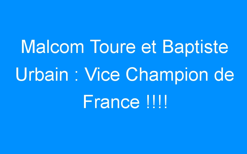 You are currently viewing Malcom Toure et Baptiste Urbain : Vice Champion de France !!!!