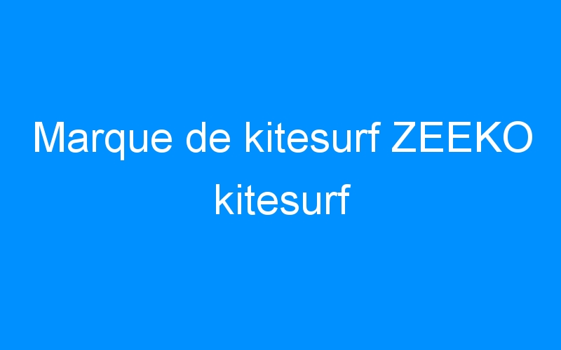 You are currently viewing Marque de kitesurf ZEEKO kitesurf