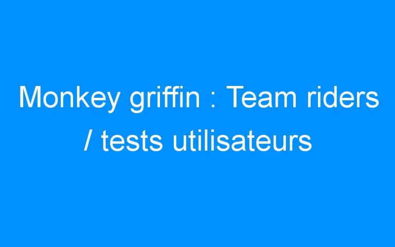 Lire la suite à propos de l’article Monkey griffin : Team riders / tests utilisateurs
