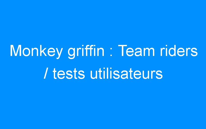 You are currently viewing Monkey griffin : Team riders / tests utilisateurs