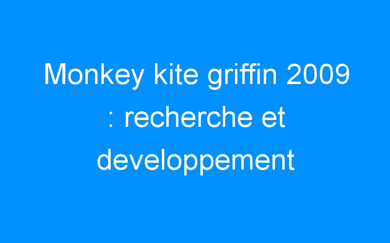 Lire la suite à propos de l’article Monkey kite griffin 2009 : recherche et developpement