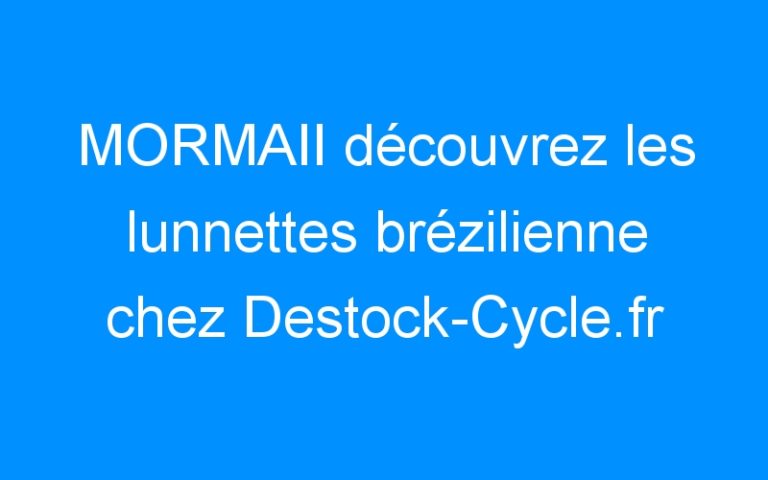 Lire la suite à propos de l’article MORMAII découvrez les lunnettes brézilienne chez Destock-Cycle.fr