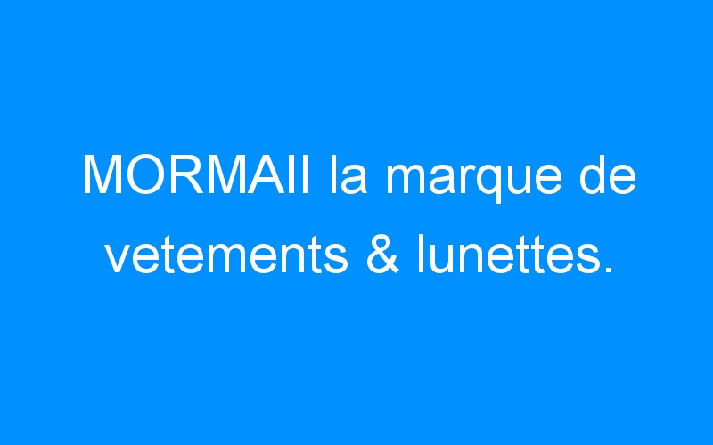 You are currently viewing MORMAII la marque de vetements & lunettes.