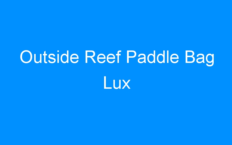 You are currently viewing Outside Reef Paddle Bag Lux