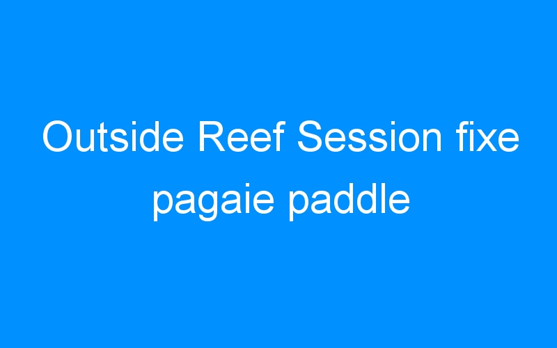 You are currently viewing Outside Reef Session fixe pagaie paddle