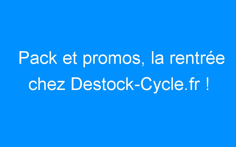 You are currently viewing Pack et promos, la rentrée chez Destock-Cycle.fr !