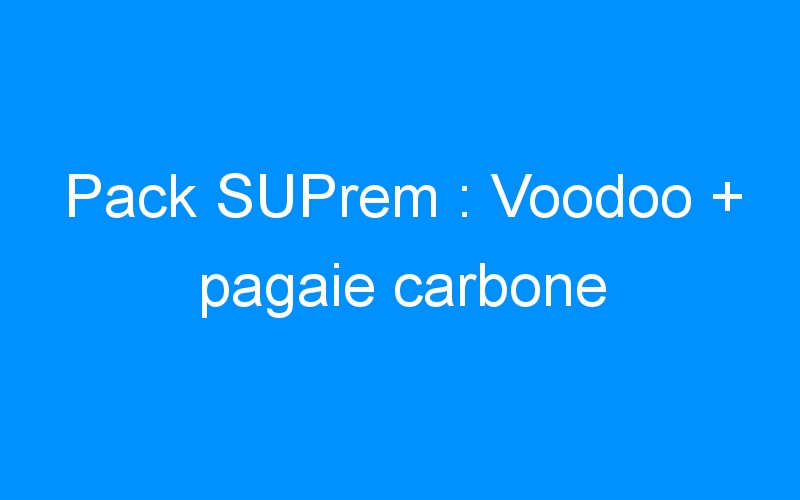 You are currently viewing Pack SUPrem : Voodoo + pagaie carbone