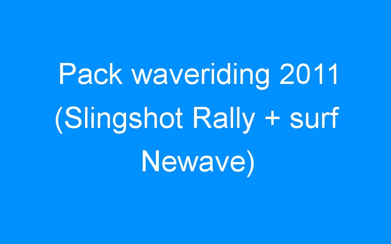 Pack waveriding 2011 (Slingshot Rally + surf Newave)