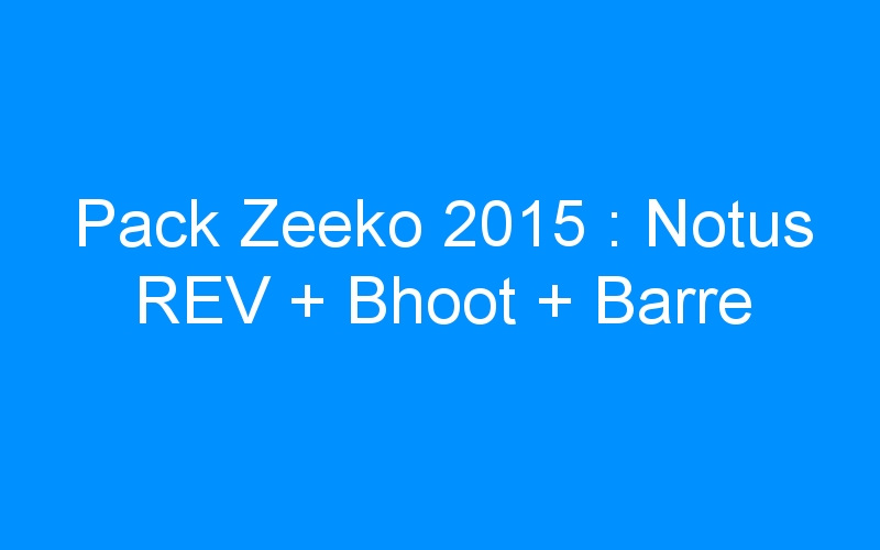 You are currently viewing Pack Zeeko 2015 : Notus REV + Bhoot + Barre