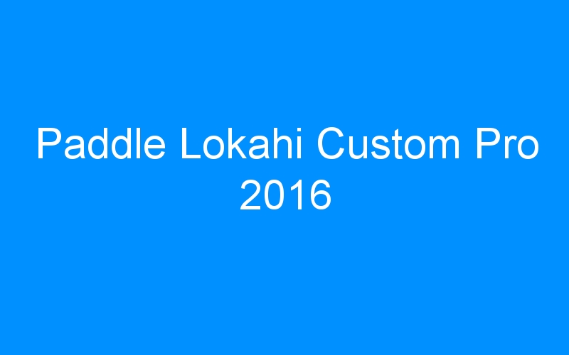 You are currently viewing Paddle Lokahi Custom Pro 2016