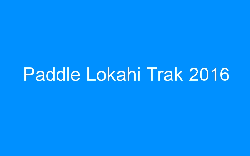 You are currently viewing Paddle Lokahi Trak 2016