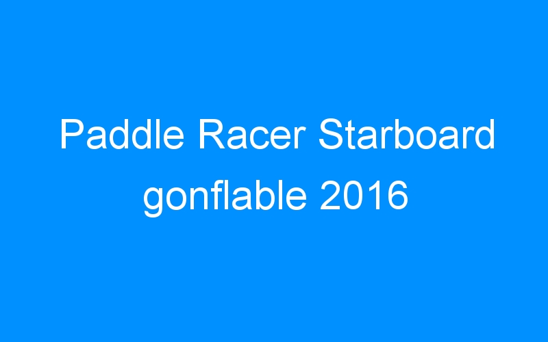You are currently viewing Paddle Racer Starboard gonflable 2016