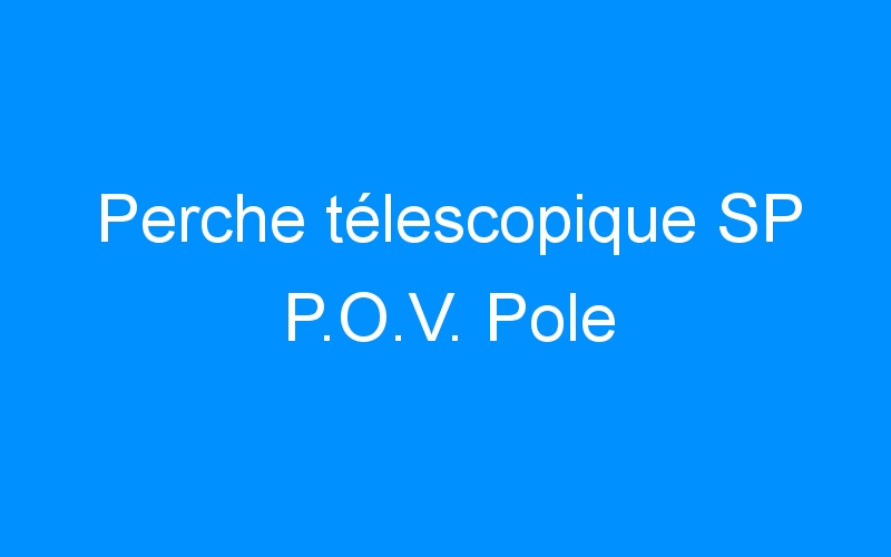 You are currently viewing Perche télescopique SP P.O.V. Pole