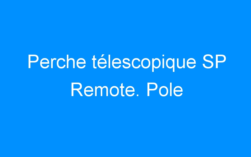Perche télescopique SP Remote. Pole