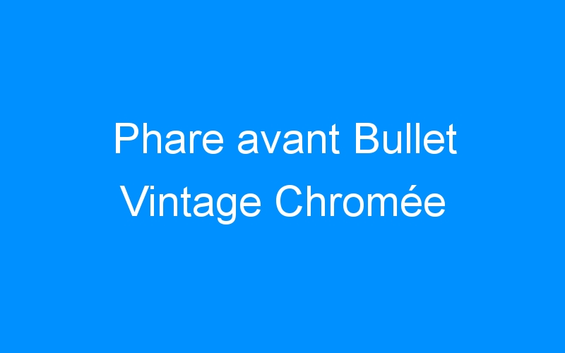You are currently viewing Phare avant Bullet Vintage Chromée
