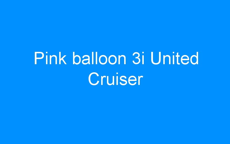 You are currently viewing Pink balloon 3i United Cruiser