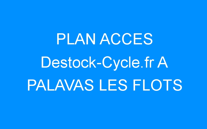 You are currently viewing PLAN ACCES Destock-Cycle.fr A PALAVAS LES FLOTS