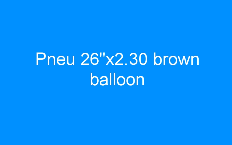You are currently viewing Pneu 26″x2.30 brown balloon