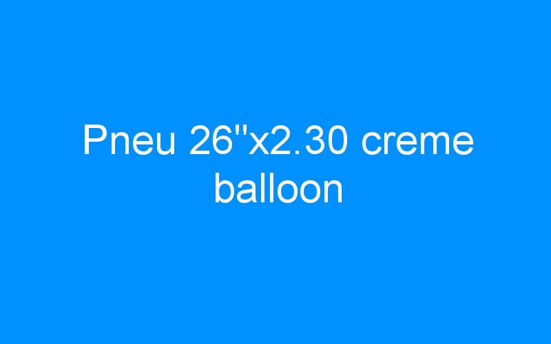 You are currently viewing Pneu 26″x2.30 creme balloon