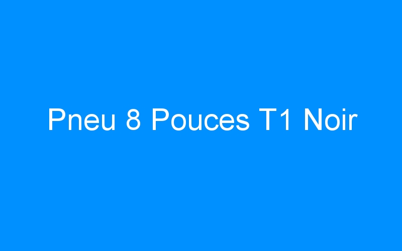 You are currently viewing Pneu 8 Pouces T1 Noir