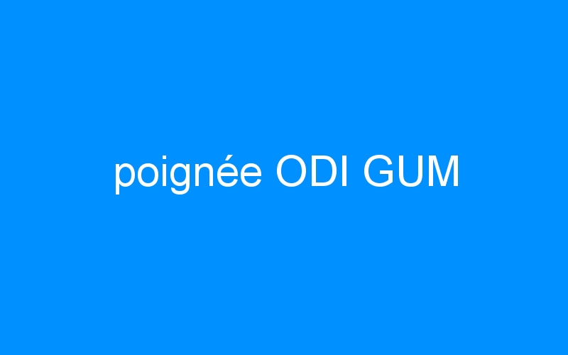 You are currently viewing poignée ODI GUM