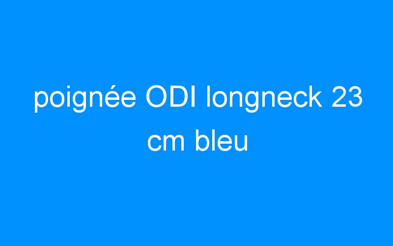 poignée ODI longneck 23 cm bleu